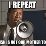 Morgan freeman | I REPEAT; ENGLISH IS NOT OUR MOTHER TONGUE | image tagged in morgan freeman | made w/ Imgflip meme maker