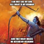 Kedar Joshi | I AM JUST LIKE MY GOD. ALL I WANT IS MY WOMAN! AND THAT WANT MAKES ME DEFEND MY RELIGION! | image tagged in kedar joshi,kali,durukti,kshipra joshi,hinduism,rama | made w/ Imgflip meme maker