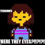 Undertale Frisk | EYEBROWS; WHERE THEY EYES?!!?!?!?! | image tagged in undertale frisk | made w/ Imgflip meme maker