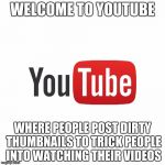 This is Partially True | WELCOME TO YOUTUBE; WHERE PEOPLE POST DIRTY THUMBNAILS TO TRICK PEOPLE INTO WATCHING THEIR VIDEOS | image tagged in welcome to youtube | made w/ Imgflip meme maker