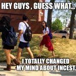 ! | HEY GUYS , GUESS WHAT... I TOTALLY CHANGED MY MIND ABOUT INCEST. | image tagged in memes,hey guys guess what... | made w/ Imgflip meme maker
