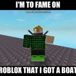 Dis boi | I'M TO FAME ON; ROBLOX THAT I GOT A BOAT | image tagged in dis boi | made w/ Imgflip meme maker