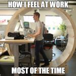 How Meaningless Tasks Feel | HOW I FEEL AT WORK; MOST OF THE TIME | image tagged in hamster wheel desk,memes | made w/ Imgflip meme maker