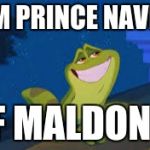 Prince Naveen Frog | I AM PRINCE NAVEEN; OF MALDONIA | image tagged in prince naveen frog | made w/ Imgflip meme maker