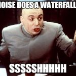Dr. Evil Shh | WHAT NOISE DOES A WATERFALL MAKE? SSSSSHHHHH | image tagged in dr evil shh | made w/ Imgflip meme maker