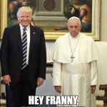 TrumPope | 3 SECONDS EARLIER... HEY FRANNY, PULL MY FINGER. | image tagged in trumpope | made w/ Imgflip meme maker