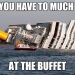 Costa Concordia | WHEN YOU HAVE TO MUCH TO EAT; AT THE BUFFET | image tagged in costa concordia | made w/ Imgflip meme maker