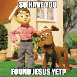 Davey and Goliath | SO HAVE YOU; FOUND JESUS YET? | image tagged in davey and goliath | made w/ Imgflip meme maker