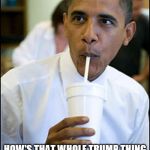 obama soda | SO... HOW'S THAT WHOLE TRUMP THING BEEN WORKIN OUT FOR YA? | image tagged in obama soda | made w/ Imgflip meme maker