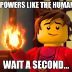 ninjago Kai the Show off | KAI HAS POWERS LIKE THE HUMAN TORCH. WAIT A SECOND... | image tagged in ninjago kai the show off | made w/ Imgflip meme maker