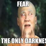 Kung Fu Master Po | FEAR; IS THE ONLY DARKNESS | image tagged in kung fu master po | made w/ Imgflip meme maker