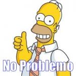 homer no problemo | No Problemo | image tagged in homer no problemo | made w/ Imgflip meme maker