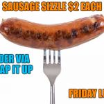 Sausage | SAUSAGE SIZZLE $2 EACH; ORDER VIA WRAP IT UP; FRIDAY LUNCH | image tagged in sausage | made w/ Imgflip meme maker