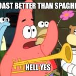 patrick star | IS TOAST BETTER THAN SPAGHETTI; HELL YES | image tagged in patrick star | made w/ Imgflip meme maker