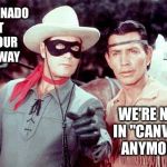Lone Ranger | THAT TORNADO JUST BLEW OUR TENT AWAY; WE'RE NOT IN "CANVAS" ANYMORE | image tagged in lone ranger | made w/ Imgflip meme maker