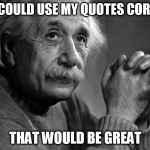 Albert Einstein | IF YOU COULD USE MY QUOTES CORRECTLY; THAT WOULD BE GREAT | image tagged in albert einstein | made w/ Imgflip meme maker