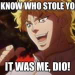 It was me, Dio! | DO YOU KNOW WHO STOLE YOUR GIRL; IT WAS ME, DIO! | image tagged in it was me dio! | made w/ Imgflip meme maker