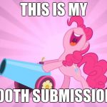 I have 100 submissions on my account! | THIS IS MY; 100TH SUBMISSION! | image tagged in pinkie pie's party cannon,memes,ponies,my little pony,submissions,xanderbrony | made w/ Imgflip meme maker