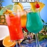 tropical drinks  | SOME PEOPLE WALK THE WALK AND SOME PEOPLE TALK THE TALK. I DRINK THE DRINK. | image tagged in tropical drinks,drink,funny,funny memes,alcohol | made w/ Imgflip meme maker