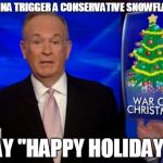 BillO War On Christmas | WANNA TRIGGER A CONSERVATIVE SNOWFLAKE? SAY "HAPPY HOLIDAYS" | image tagged in billo war on christmas | made w/ Imgflip meme maker