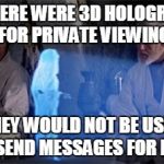 Star Wars | IF THERE WERE 3D HOLOGRAMS FOR PRIVATE VIEWING; THEY WOULD NOT BE USED TO SEND MESSAGES FOR HELP | image tagged in star wars | made w/ Imgflip meme maker