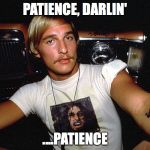 Wooderson from Dazed & Confused (Matthew McConaughey) | PATIENCE, DARLIN'; ....PATIENCE | image tagged in wooderson from dazed  confused matthew mcconaughey | made w/ Imgflip meme maker