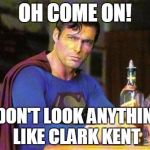 Drunk Superman | OH COME ON! I DON'T LOOK ANYTHING LIKE CLARK KENT | image tagged in drunk superman | made w/ Imgflip meme maker