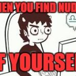 Homestuck memes | WHEN YOU FIND NUDES; OF YOURSELF | image tagged in homestuck memes | made w/ Imgflip meme maker
