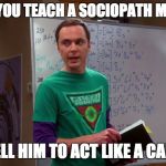 Sheldon Cooper Genius | HOW DO YOU TEACH A SOCIOPATH MANNERS? EASY. TELL HIM TO ACT LIKE A CANADIAN. | image tagged in sheldon cooper genius,big bang theory,psychology,memes,funny meme,psychological humor | made w/ Imgflip meme maker