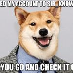 Information Society Doge | CHANGED MY ACCOUNT TO SIR_KNOWNWELL; HOW YOU GO AND CHECK IT OUT :) | image tagged in information society doge | made w/ Imgflip meme maker