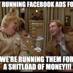 spaceballs shitload of money | WE'RE NOT RUNNING FACEBOOK ADS FOR MONEY... WE'RE RUNNING THEM FOR A SHITLOAD OF MONEY!!! | image tagged in spaceballs shitload of money | made w/ Imgflip meme maker