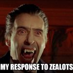 dracula | MY RESPONSE TO ZEALOTS | image tagged in dracula,zealot,zealots,zealotism | made w/ Imgflip meme maker
