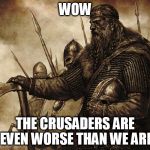 Vikings: No police force necessary | WOW; THE CRUSADERS ARE EVEN WORSE THAN WE ARE | image tagged in vikings no police force necessary,viking,vikings,crusader,crusaders,crusades | made w/ Imgflip meme maker