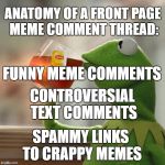But Thats None Of My Business Meme | ANATOMY OF A FRONT PAGE MEME COMMENT THREAD: FUNNY MEME COMMENTS CONTROVERSIAL TEXT COMMENTS SPAMMY LINKS TO CRAPPY MEMES | image tagged in memes,but thats none of my business,kermit the frog | made w/ Imgflip meme maker