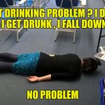 It's OK , I can crawl home from here | WHAT DRINKING PROBLEM ? I DRINK , I GET DRUNK , I FALL DOWN NO PROBLEM | image tagged in please make it stop,go home youre drunk | made w/ Imgflip meme maker
