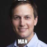 is that an official title? | BAG; MAN | image tagged in jared kushner,dump trump,impeach trump | made w/ Imgflip meme maker