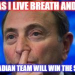Gary Bettman nose picking | AS LONG AS I LIVE BREATH AND RUN THE; NHL NO CANADIAN TEAM WILL WIN THE STANLEY CUP | image tagged in gary bettman nose picking | made w/ Imgflip meme maker