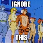 Naked thundercats | IGNORE; THIS | image tagged in naked thundercats | made w/ Imgflip meme maker