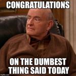 Frank Barone | CONGRATULATIONS; ON THE DUMBEST THING SAID TODAY | image tagged in frank barone | made w/ Imgflip meme maker