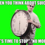 Filthy frank stop | WHEN YOU THINK ABOUT SUICIDE; "IT'S TIME TO STOP" "NO MORE" | image tagged in filthy frank stop | made w/ Imgflip meme maker