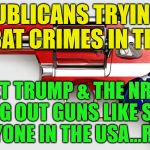 Bernie Loves Guns/NRA | REPUBLICANS TRYING TO COMBAT CRIMES IN THE USA; BUT YET TRUMP & THE NRA KEEP HANDING OUT GUNS LIKE SKITTLES TO ANYONE IN THE USA...REALLY? | image tagged in bernie loves guns/nra | made w/ Imgflip meme maker