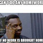 You can't | CAN'T DO ANY HOMEWORK; IF NO WORK IS BROUGHT HOME | image tagged in you can't | made w/ Imgflip meme maker