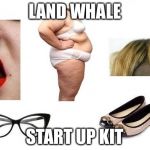 Feminazis | LAND WHALE; START UP KIT | image tagged in feminazis | made w/ Imgflip meme maker