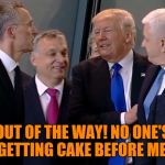 Trump Shove | OUT OF THE WAY! NO ONE'S GETTING CAKE BEFORE ME! | image tagged in trump shove,memes,gordo | made w/ Imgflip meme maker