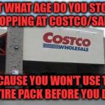Costco Qualifications Matter | AT WHAT AGE DO YOU STOP SHOPPING AT COSTCO/SAMS; BECAUSE YOU WON'T USE THE ENTIRE PACK BEFORE YOU DIE? | image tagged in costco,sams,old,funny,funny memes,shopping | made w/ Imgflip meme maker