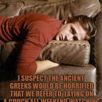 Ryan Gosling on a Couch | I SUSPECT THE ANCIENT GREEKS WOULD BE HORRIFIED THAT WE REFER TO 'LAYING ON A COUCH ALL WEEKEND WATCHING A TV SERIES' AS A "MARATHON" | image tagged in ryan gosling on a couch,marathon,lazy,funny,funny memes,tv | made w/ Imgflip meme maker