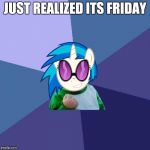 Introducing a new template, Success Brony_Scratch! Got the idea from Octavia's version! So thanks to Octavia_melody! | JUST REALIZED ITS FRIDAY | image tagged in success brony_scratch,thank you octavia_melody,new template | made w/ Imgflip meme maker