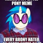 Introducing a new template inspired by Octavia_Melody's version of this, Bad Lucvk Brony Scratch! Thank you Octavia! | MAKES A MY LITTLE PONY MEME; EVERY BRONY HATER ON EARTH HATES ON IT | image tagged in bad luck brony_scratch,thank you octavia_melody,new template | made w/ Imgflip meme maker