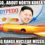 North Korea Rocket  | SO.. ABOUT NORTH KOREA'S; LONG RANGE NUCLEAR MISSILES? | image tagged in north korea rocket | made w/ Imgflip meme maker