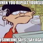 triggered | WHEN YOU REPEAT YOURSELF; AND SOMEONE SAYS "SAY AGAIN?" | image tagged in triggered | made w/ Imgflip meme maker